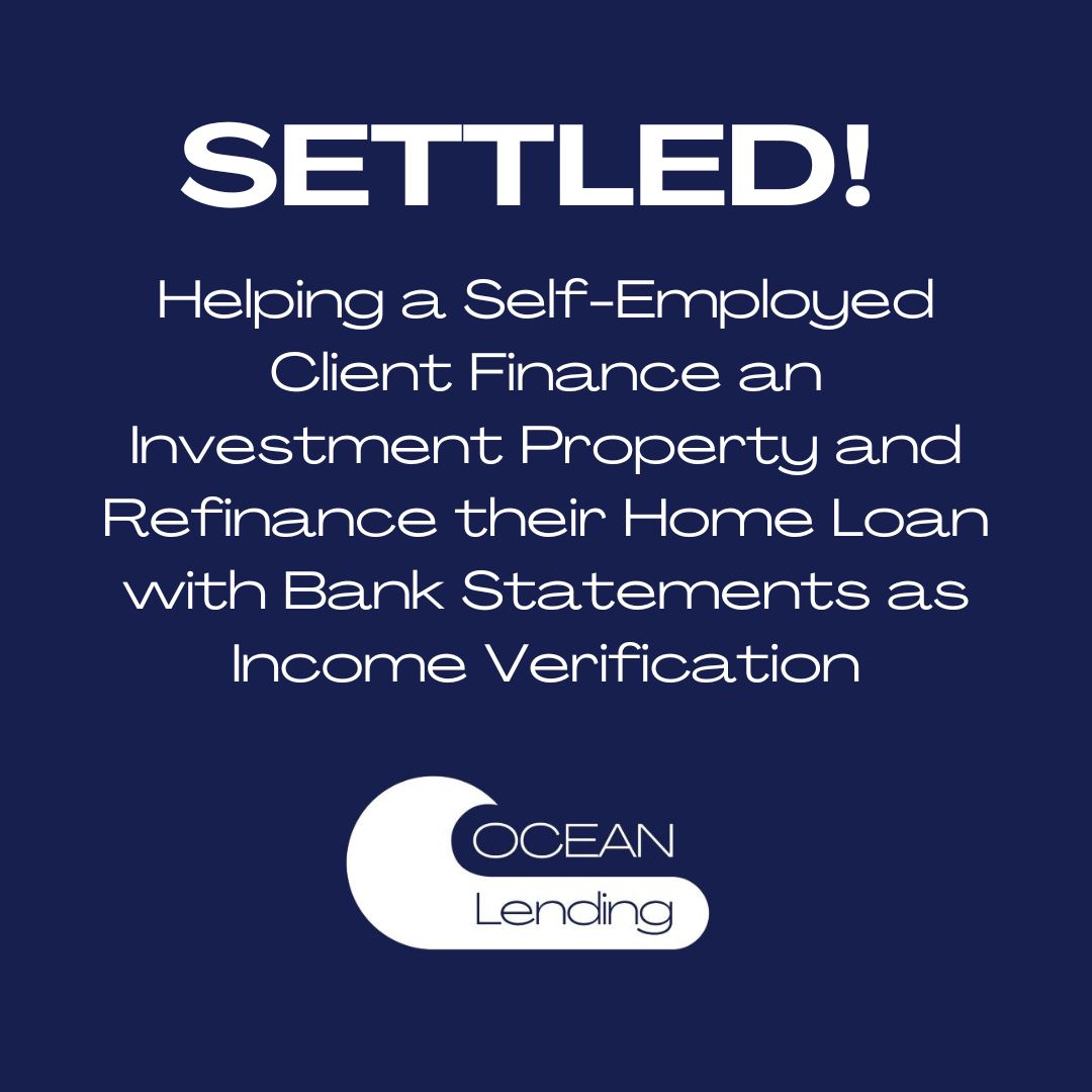 Helping a Self-Employed Client Finance an Investment Property and Refinance Their Home Loan with Bank Statements as Income Verification